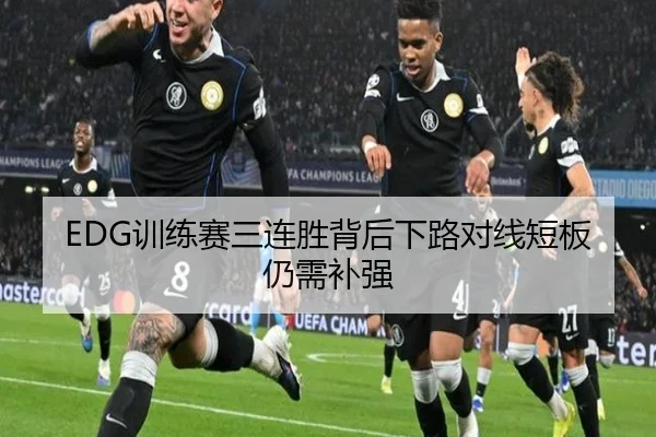EDG训练赛三连胜背后下路对线短板仍需补强