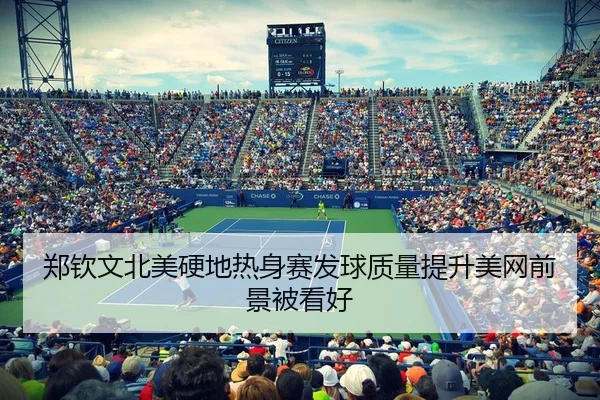 郑钦文北美硬地热身赛发球质量提升美网前景被看好