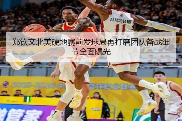 郑钦文北美硬地赛前发球局再打磨团队备战细节全面曝光